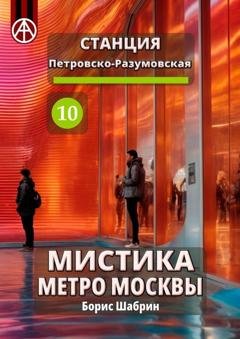 Обложка книги «Станция Петровско-Разумовская 10. Мистика метро Москвы» — Борис Шабрин