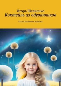 Обложка книги «Коктейль из одуванчиков. Сказка для детей и взрослых» — Игорь Шевченко
