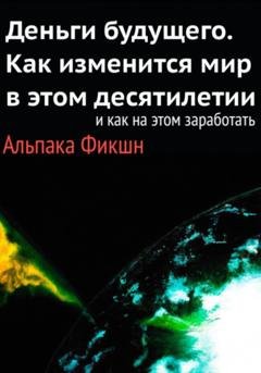 Обложка книги «Деньги будущего. Как изменится мир в этом десятилетии, и как на этом заработать» — Альпака Фикшн
