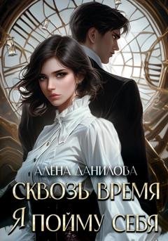 Обложка книги «Сквозь время я пойму себя» — Алёна Данилова