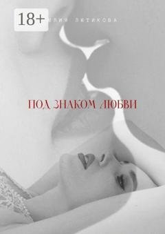 Обложка книги «Под знаком любви. Сейчас ты откроешь мою душу» — Юлия Лютикова