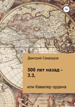 Обложка книги «500 лет назад – 3.3, или Кавалер ордена» — Дмитрий Свиридов