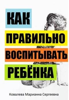 Обложка книги «Как правильно воспитывать ребёнка?» — Марианна Ковалева