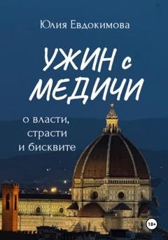 Обложка книги «Ужин с Медичи. О власти, страсти и бисквите» — Юлия Евдокимова