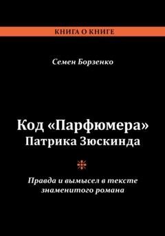 Обложка книги «Код «Парфюмера» Патрика Зюскинда. Правда и вымысел в тексте знаменитого романа» — Семен Борисович Борзенко