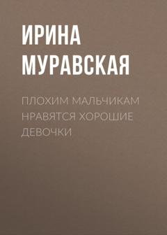 Обложка книги «Плохим мальчикам нравятся хорошие девочки» — Ирина Муравская