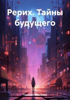 Обложка книги «Рерих. Тайны будущего» — Гюльнара Мамедзаде