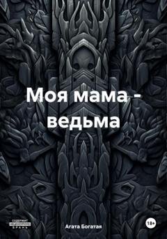 Обложка книги «Моя мама – ведьма» — Агата Богатая