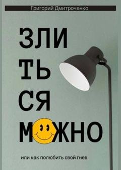 Обложка книги «Злиться можно. Или как полюбить свой гнев» — Григорий Дмитроченко