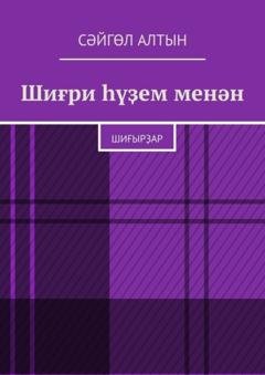 Обложка книги «Шиғри һүҙем менән. Шиғырҙар» — Сәйгөл Алтын