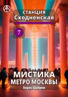 Обложка книги «Станция Сходненская 7. Мистика метро Москвы» — Борис Шабрин