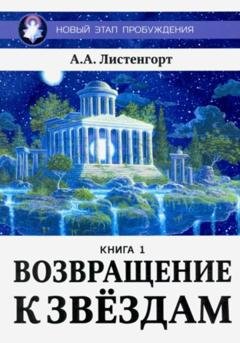 Обложка книги «Новый этап пробуждения. Книга 1. Возвращение к звёздам» — Александр Листенгорт
