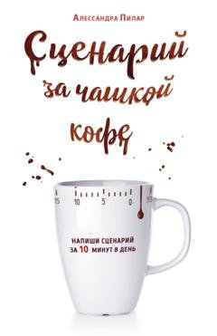 Обложка книги «Сценарий за чашкой кофе. Напиши сценарий за 10 минут в день» — Алессандра Пилар