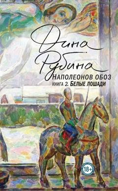 Обложка книги «Наполеонов обоз. Книга 2. Белые лошади» — Дина Рубина