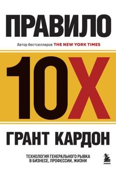 Обложка книги «Правило 10X. Технология генерального рывка в бизнесе, профессии, жизни» — Грант Кардон