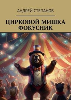 Обложка книги «Цирковой мишка фокусник» — Андрей Викторович Степанов