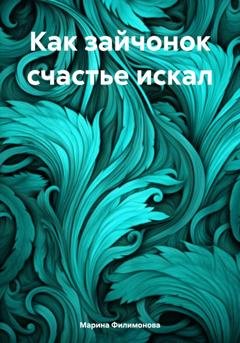 Обложка книги «Как зайчонок счастье искал» — Марина Филимонова