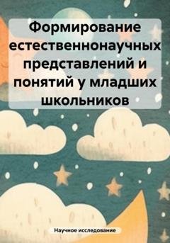 Обложка книги «Формирование естественнонаучных представлений и понятий у младших школьников» — Научное исследование