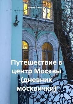 Обложка книги «Путешествие в центр Москвы (дневник москвички)» — Илона Латгале