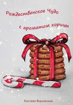 Обложка книги «Рождественское Чудо с ароматом корицы» — Евгения Верховская