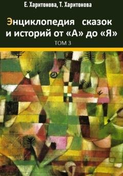 Обложка книги «Энциклопедия сказок и историй от А до Я. Том 3» — Елена Павловна Харитонова