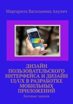 Обложка книги «Дизайн пользовательского интерфейса и дизайн UI/UX в разработке мобильных приложений. Базовые знания» — Маргарита Васильевна Акулич