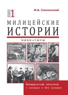 Обложка книги «Милицейские истории: невыдуманные рассказы о милиции и без милиции. Миниатюры» — М. Б. Смоленский
