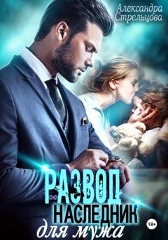 Обложка книги «Развод. Наследник для мужа» — Александра Стрельцова