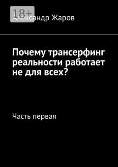 Обложка книги «Почему трансерфинг реальности работает не для всех? Часть первая» — Александр Жаров