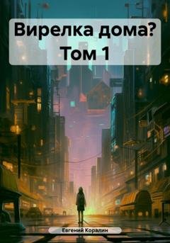 Обложка книги «Вирелка дома? Том 1» — Евгений Коралин