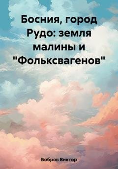 Обложка книги «Босния, город Рудо: земля малины и «Фольксвагенов»» — Виктор Бобров