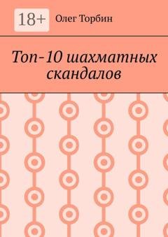 Обложка книги «Топ-10 шахматных скандалов» — Олег Торбин