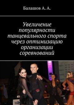 Обложка книги «Увеличение популярности танцевального спорта через оптимизацию организации соревнований. Монография» — А. А. Балашов