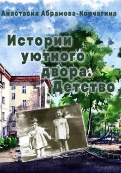 Обложка книги «Истории уютного двора. Детство» — Анастасия Абрамова-Корчагина