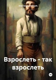Обложка книги «Взрослеть – так взрослеть» — Александр Николаевич Лекомцев