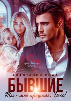 Обложка книги «Бывшие. Ты – мое прошлое, босс!» — Анастасия Ридд