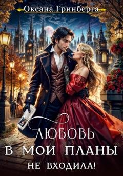 Обложка книги «Любовь в мои планы не входила!» — Оксана Гринберга