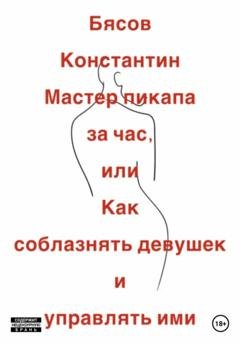 Обложка книги «Мастер пикапа за час, или Как соблазнять девушек и управлять ими» — Константин Бясов