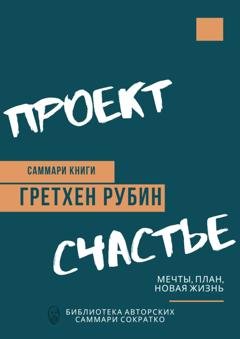 Обложка книги «Саммари книги Гретхен Рубин «Проект Счастье. Мечты, план, новая жизнь»» — Елена Лещенко