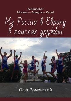Обложка книги «Из России в Европу в поисках дружбы. Велопробег Москва – Лондон – Сочи!» — Олег Роменский