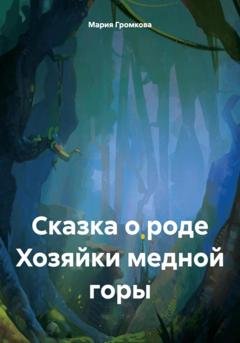 Обложка книги «Сказка о роде Хозяйки медной горы» — Мария Громкова
