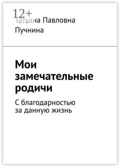 Обложка книги «Мои замечательные родичи. С благодарностью за данную жизнь» — Татьяна Павловна Пучнина