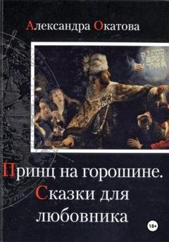 Обложка книги «Принц на горошине. Сказки для любовника» — Александра Окатова