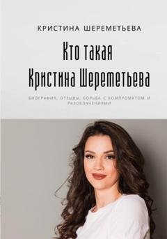 Обложка книги «Кто такая Кристина Шереметьева: биография, отзывы, борьба с компроматом и разоблачениями» — Кристина Шереметьева