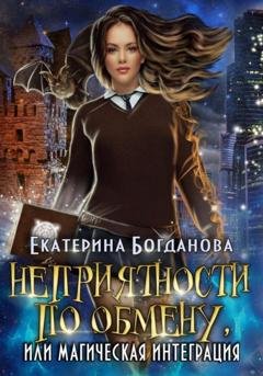 Обложка книги «Неприятности по обмену, или Магическая интеграция» — Екатерина Богданова