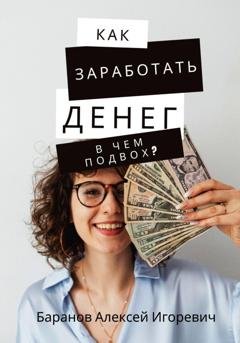 Обложка книги «Как заработать денег – в чём подвох?» — Алексей Игоревич Баранов