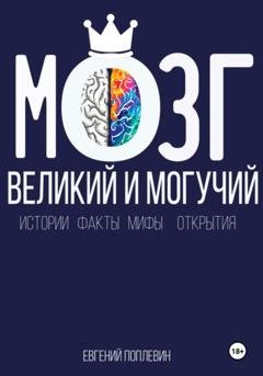 Обложка книги «Мозг, великий и могучий. Факты, мифы, истории и открытия» — Евгений Поплевин