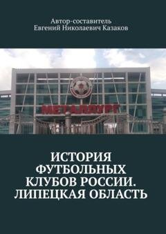 Обложка книги «История футбольных клубов России. Липецкая область» — Евгений Николаевич Казаков