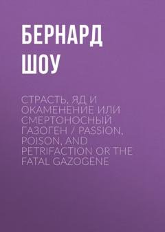 Обложка книги «Страсть, яд и окаменение или смертоносный газоген / Passion, Poison, and Petrifaction or The Fatal Gazogene» — Бернард Шоу