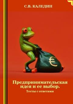 Обложка книги «Предпринимательская идея и ее выбор. Тесты с ответами» — Сергей Каледин